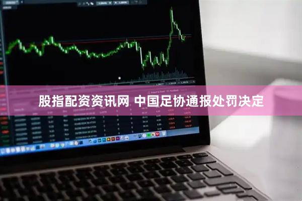股指配资资讯网 中国足协通报处罚决定