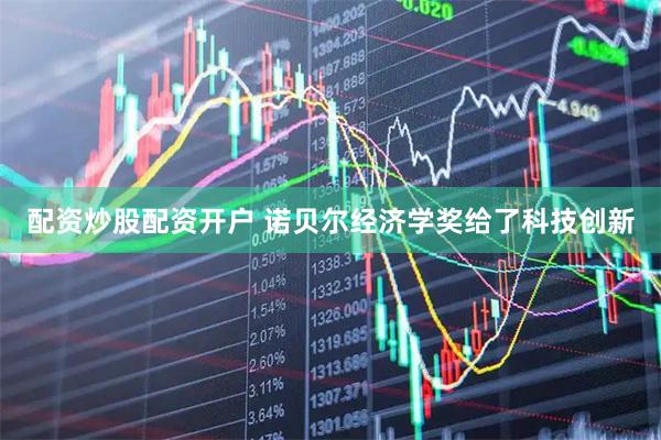配资炒股配资开户 诺贝尔经济学奖给了科技创新