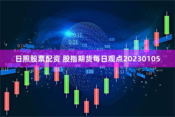 日照股票配资 股指期货每日观点20230105