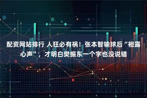 配资网站排行 人狂必有祸！张本智输球后“袒露心声”，才明白樊振东一个字也没说错