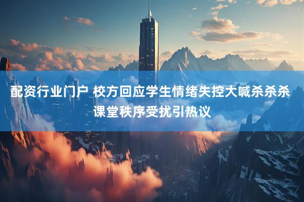 配资行业门户 校方回应学生情绪失控大喊杀杀杀 课堂秩序受扰引热议