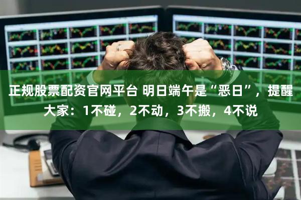 正规股票配资官网平台 明日端午是“恶日”，提醒大家：1不碰，2不动，3不搬，4不说