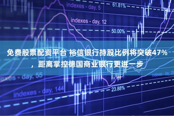 免费股票配资平台 裕信银行持股比例将突破47%，距离掌控德国商业银行更进一步