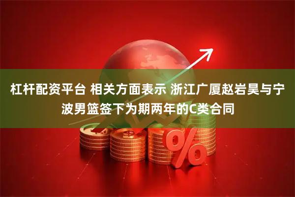 杠杆配资平台 相关方面表示 浙江广厦赵岩昊与宁波男篮签下为期两年的C类合同