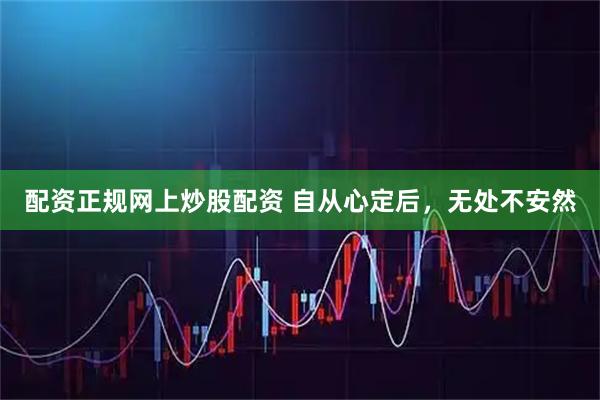 配资正规网上炒股配资 自从心定后，无处不安然